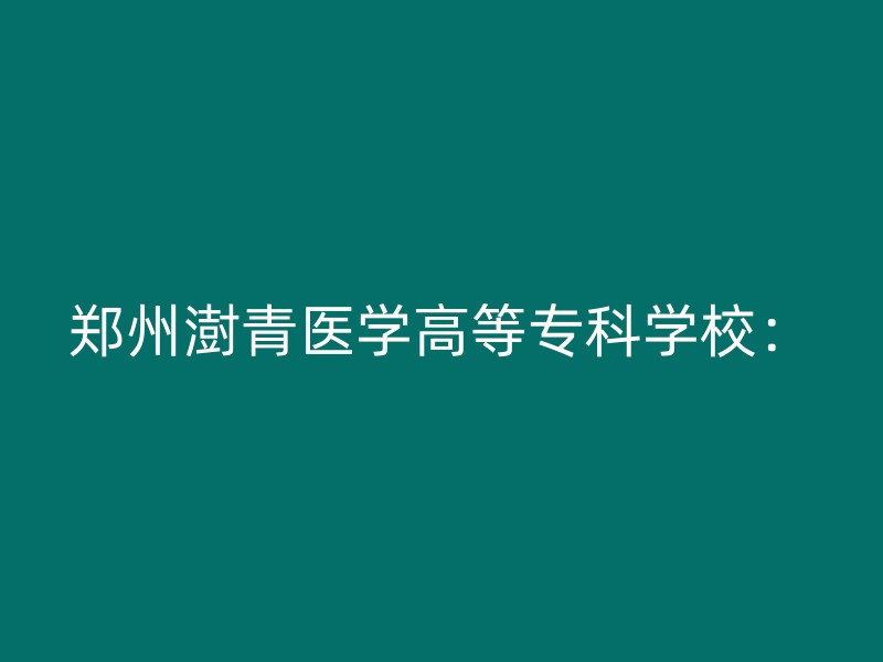 郑州澍青医学高等专科学校：