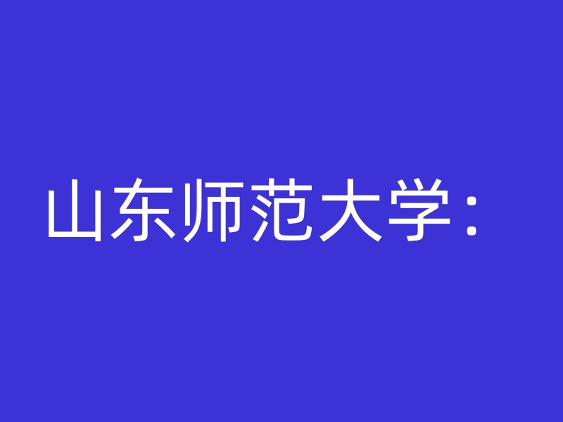 山东师范大学：