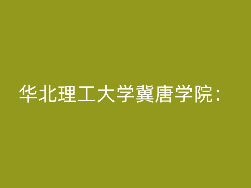 华北理工大学冀唐学院：