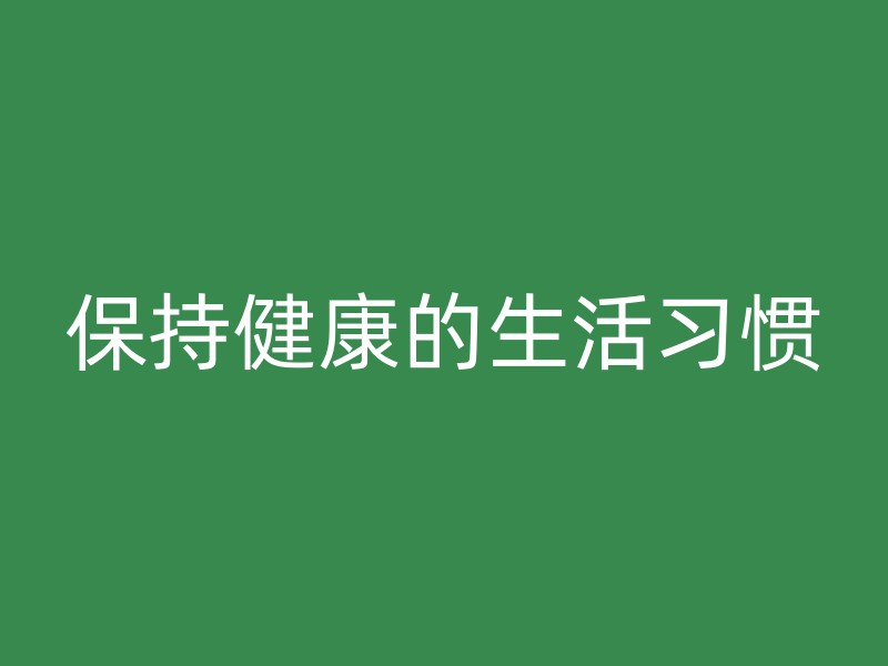 保持健康的生活习惯