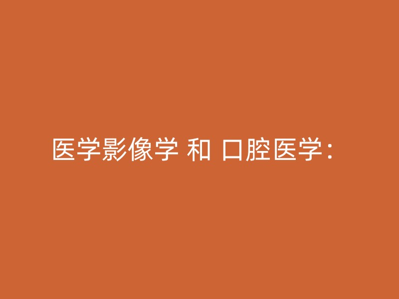 医学影像学 和 口腔医学：