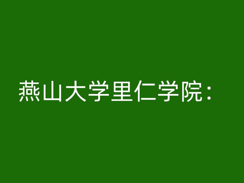 燕山大学里仁学院：