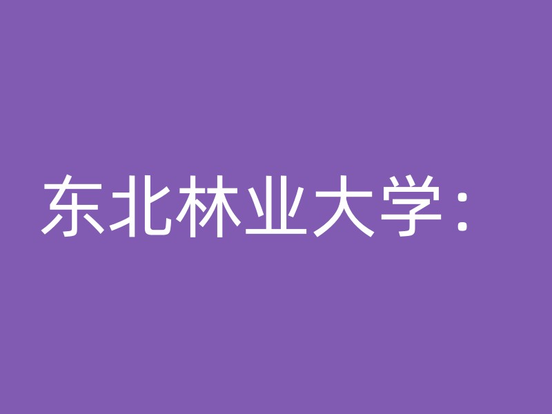 东北林业大学：