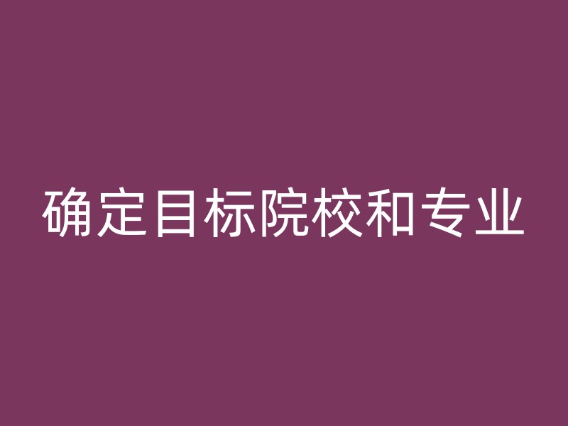 确定目标院校和专业