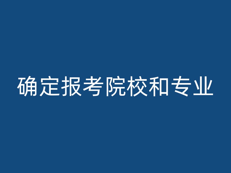 确定报考院校和专业