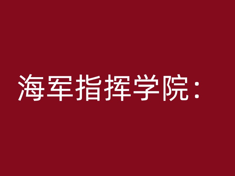 海军指挥学院：