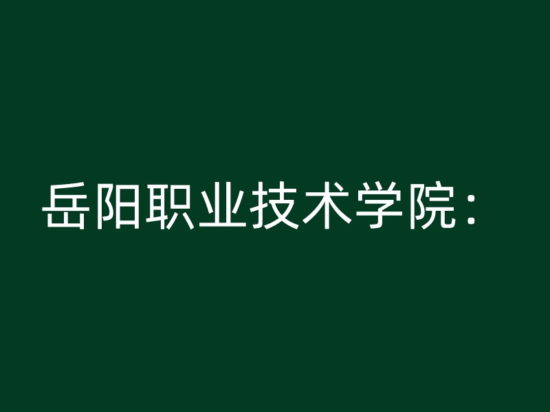 岳阳职业技术学院：