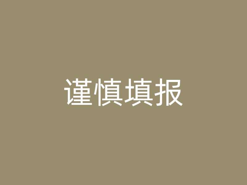 谨慎填报