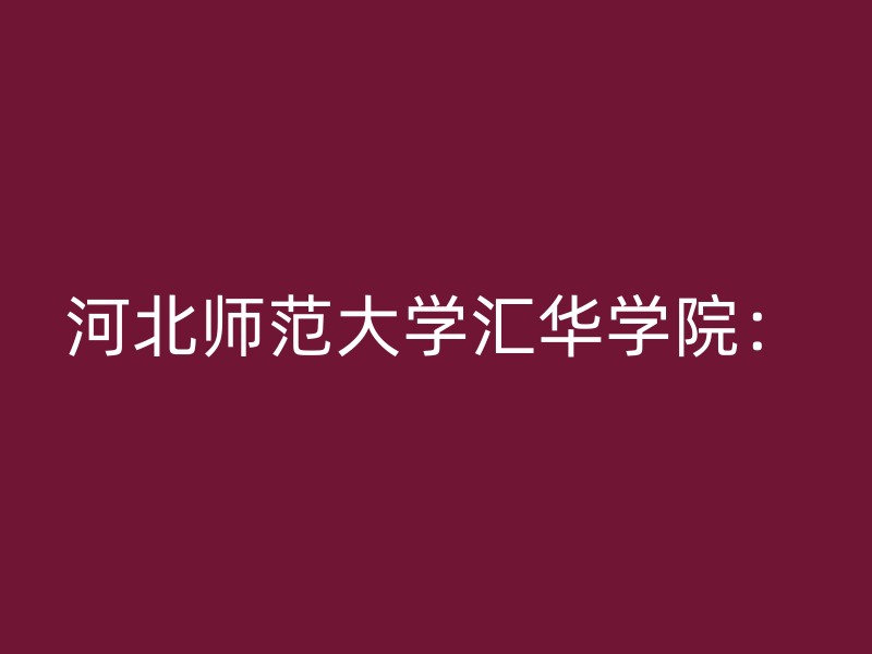 河北师范大学汇华学院：