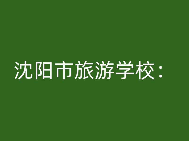 沈阳市旅游学校：