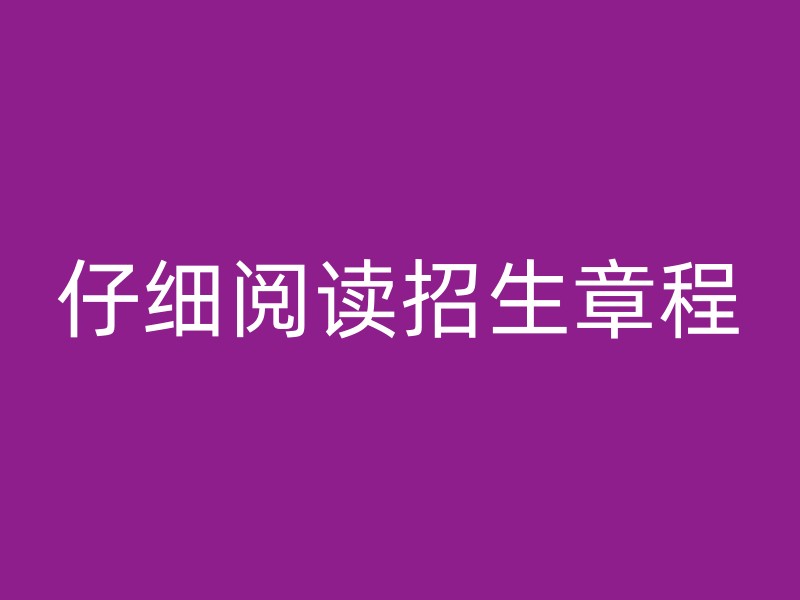 仔细阅读招生章程