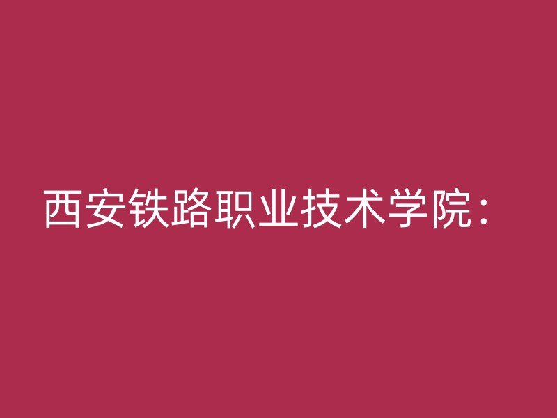 西安铁路职业技术学院：