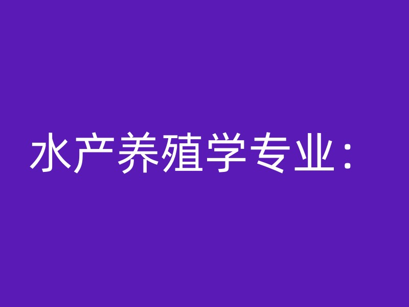 水产养殖学专业：