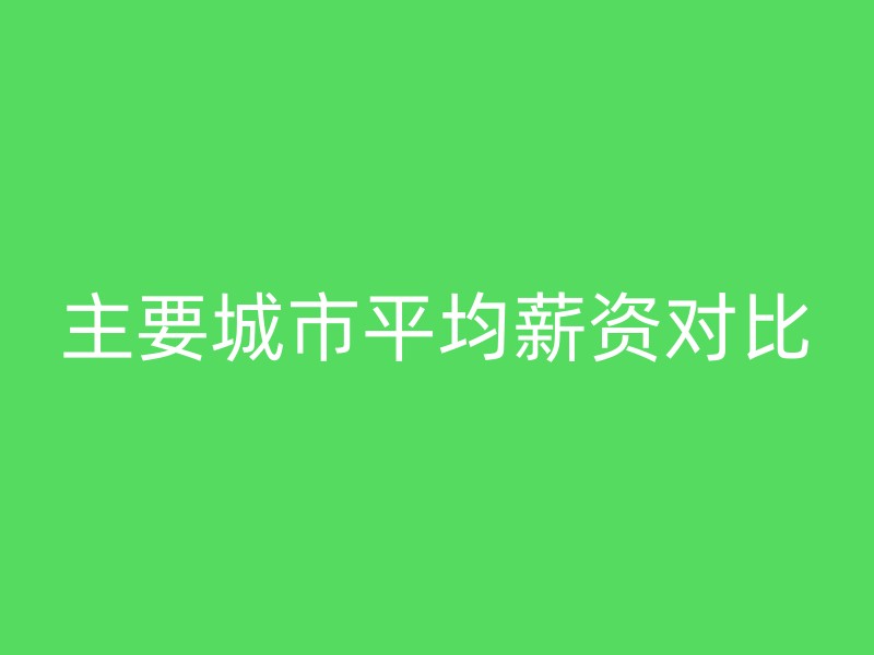 主要城市平均薪资对比