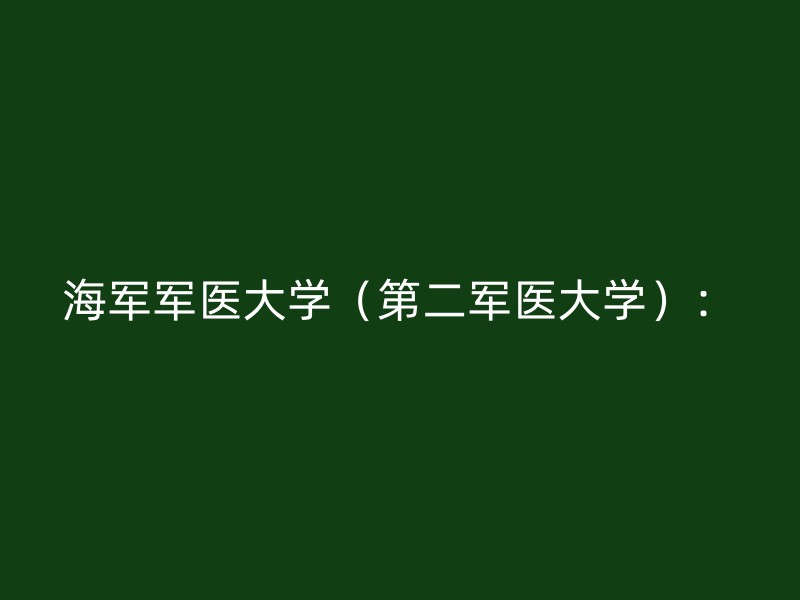 海军军医大学（第二军医大学）：