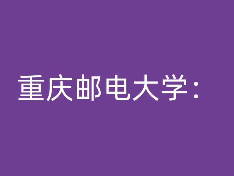 重庆邮电大学：