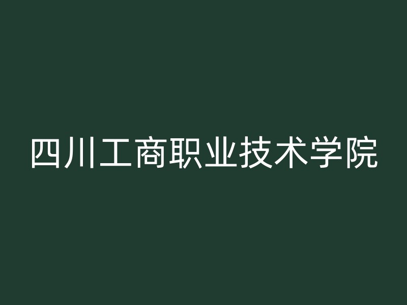 四川工商职业技术学院