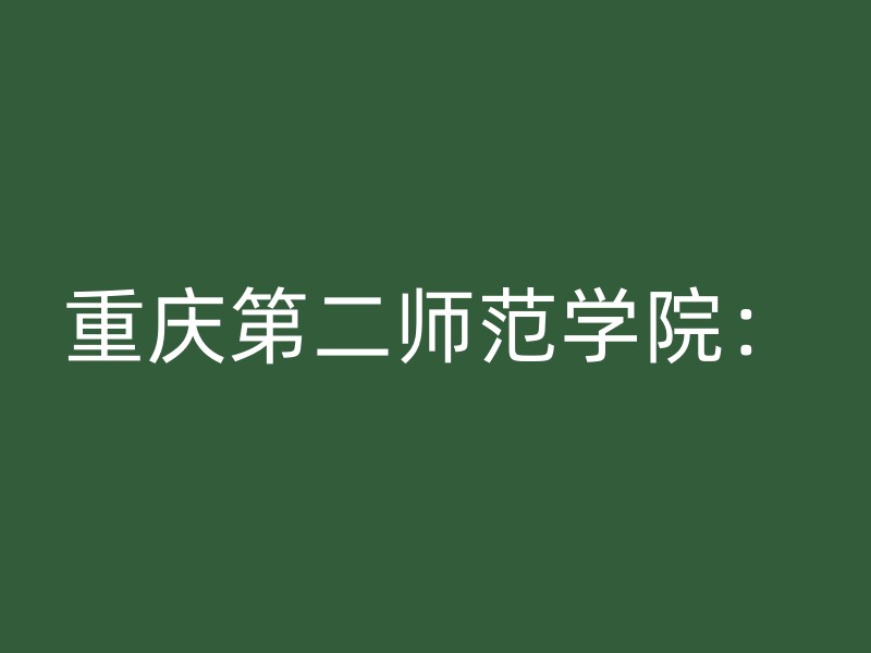 重庆第二师范学院：