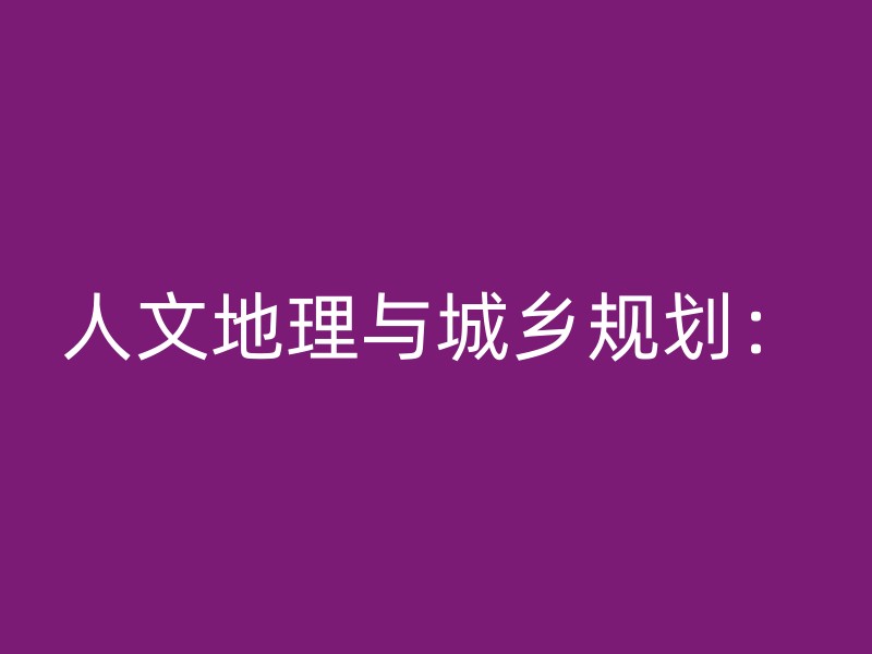 人文地理与城乡规划：