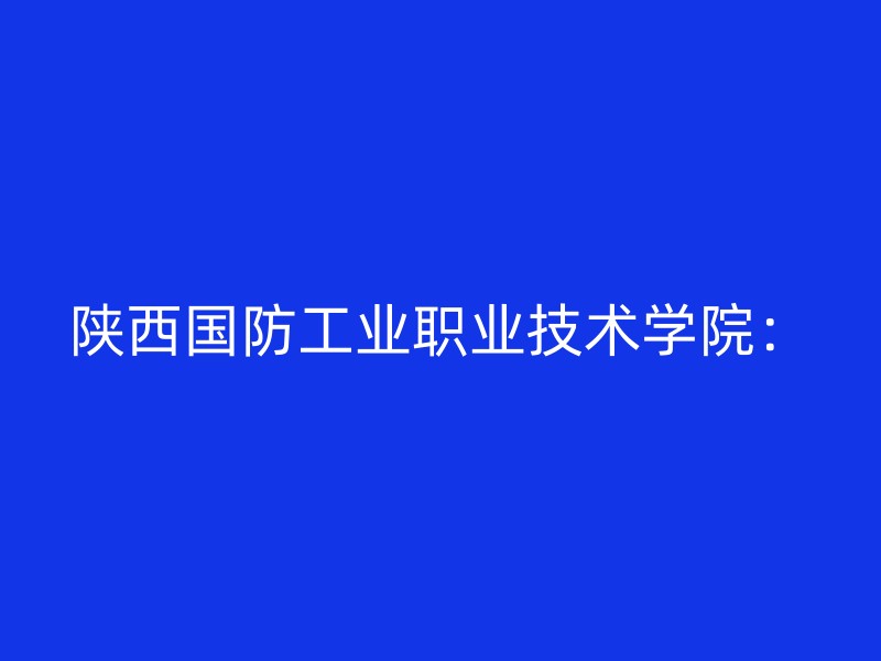 陕西国防工业职业技术学院：