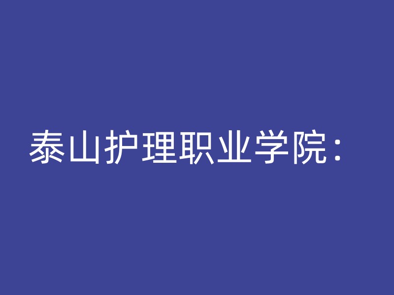 泰山护理职业学院：