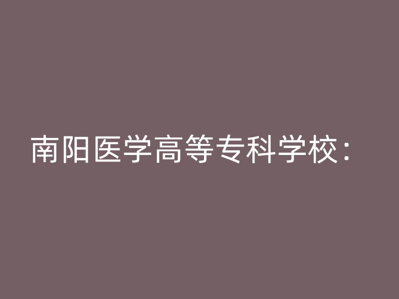 南阳医学高等专科学校：