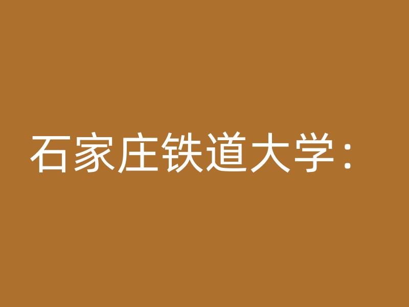 石家庄铁道大学：