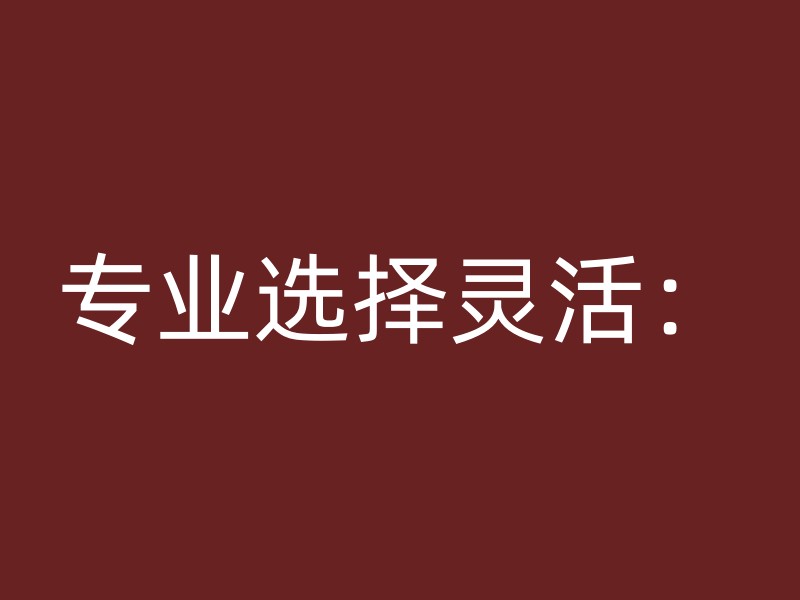 专业选择灵活：