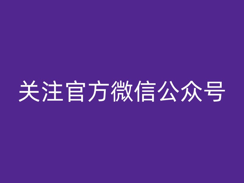 关注官方微信公众号