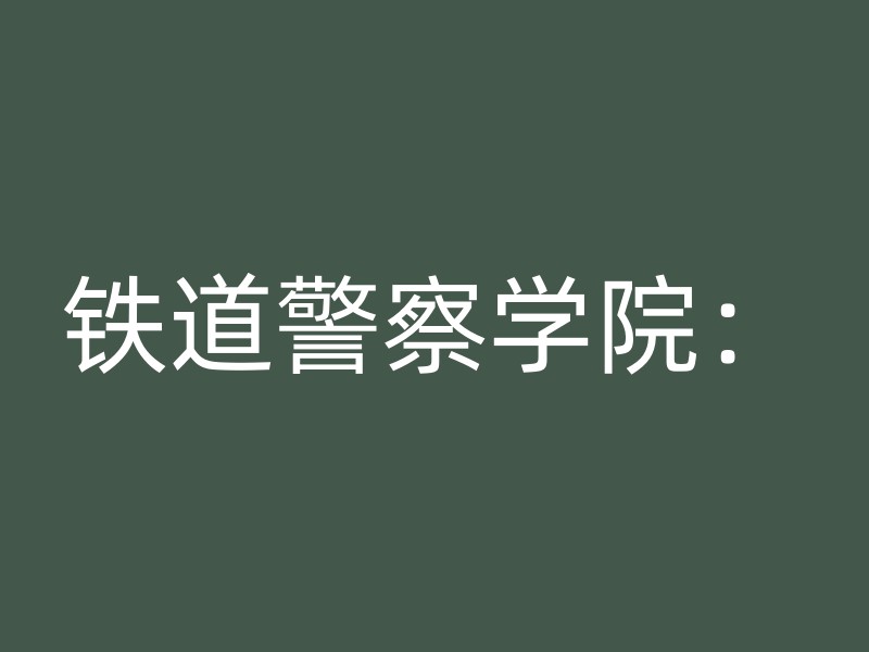 铁道警察学院：