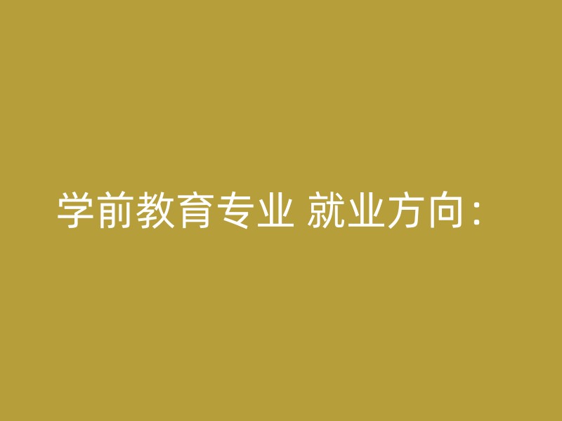 学前教育专业 就业方向：