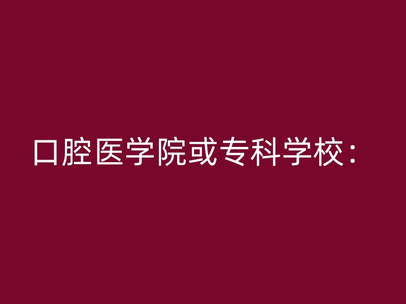 口腔医学院或专科学校：