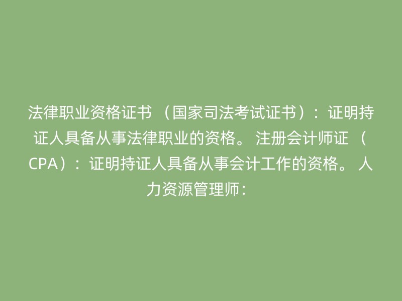 法律职业资格证书 （国家司法考试证书）：证明持证人具备从事法律职业的资格。 注册会计师证 （CPA）：证明持证人具备从事会计工作的资格。 人力资源管理师：