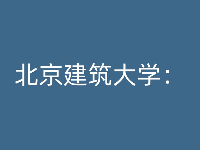 北京建筑大学：