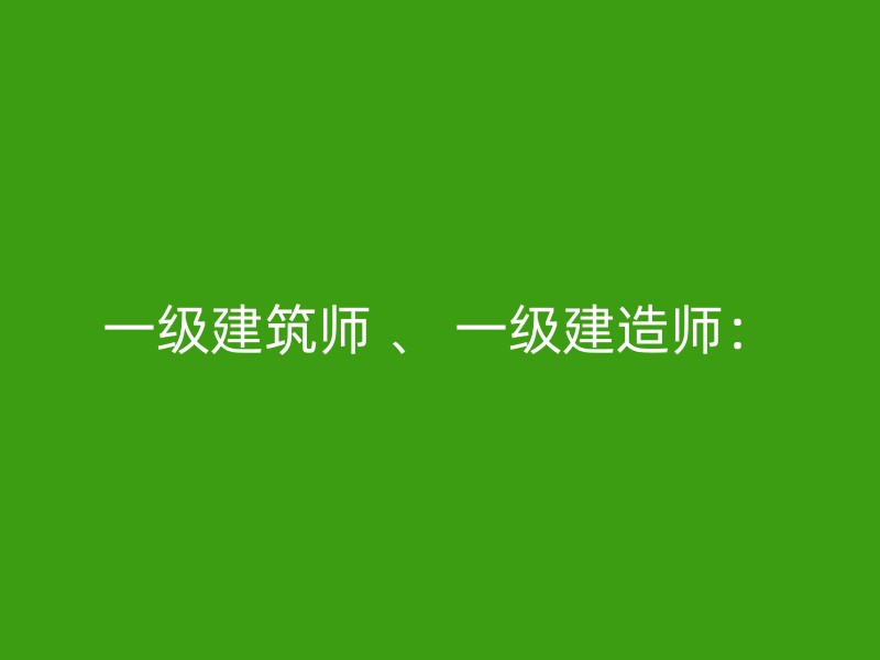 一级建筑师 、 一级建造师：