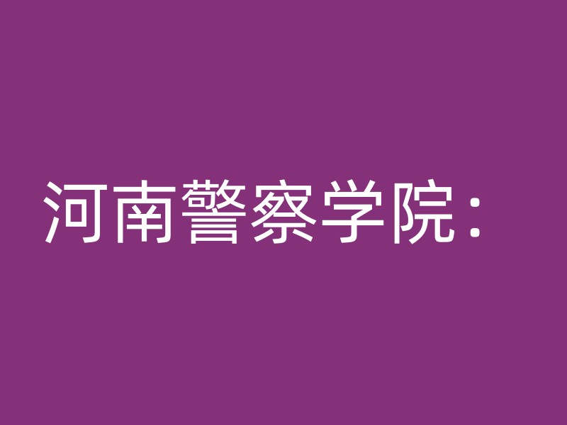 河南警察学院：