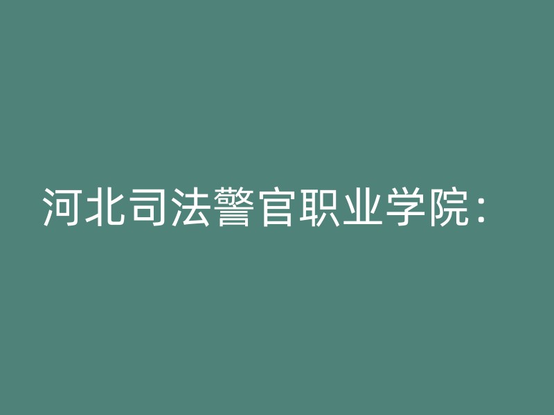 河北司法警官职业学院：