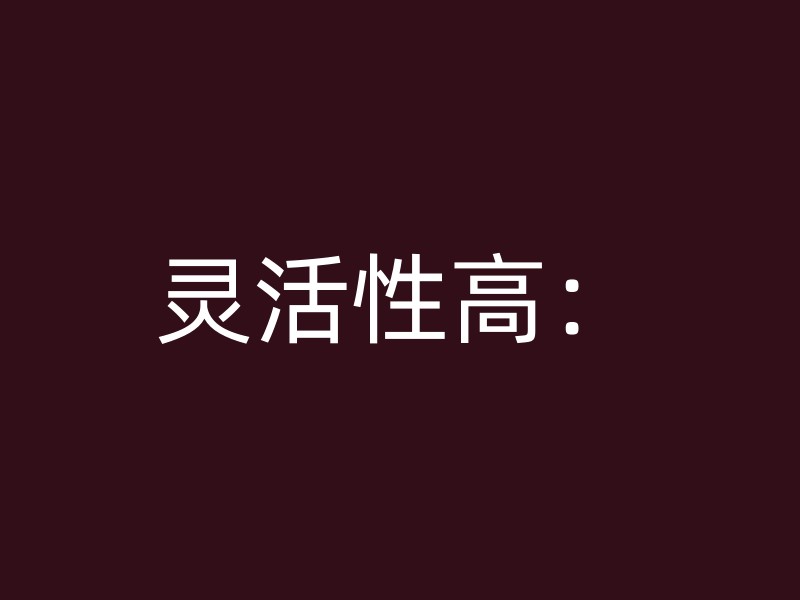 灵活性高：