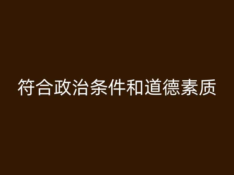 符合政治条件和道德素质