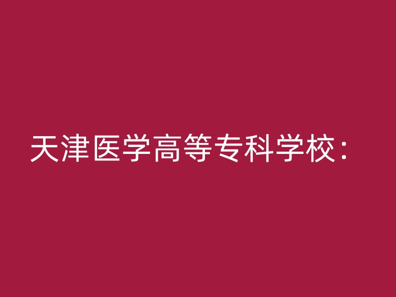 天津医学高等专科学校：