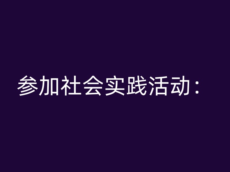 参加社会实践活动：