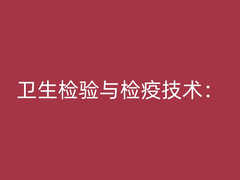 卫生检验与检疫技术：