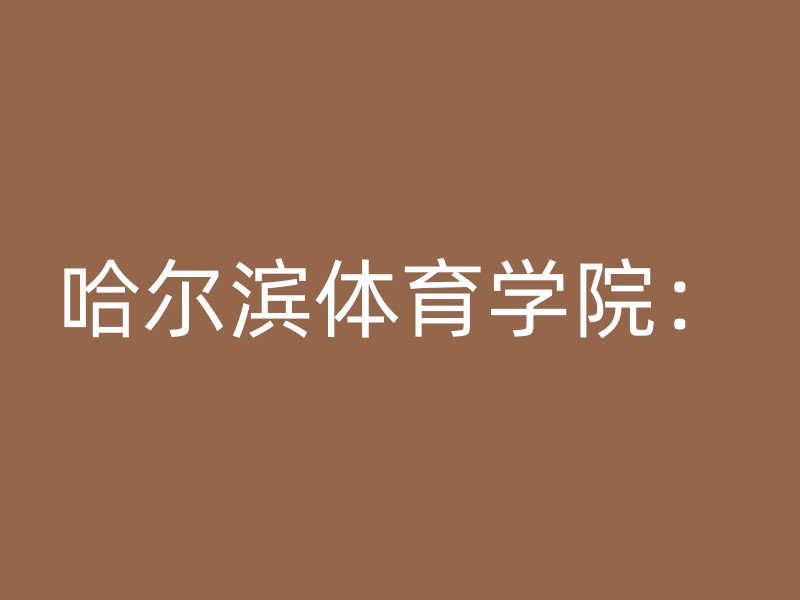 哈尔滨体育学院：