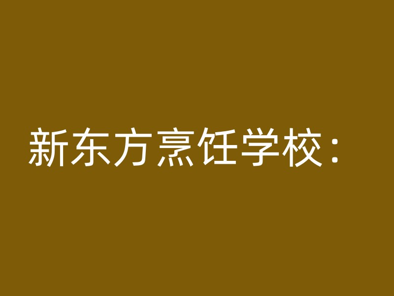 新东方烹饪学校：