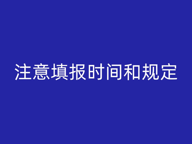 注意填报时间和规定