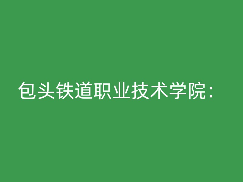 包头铁道职业技术学院：