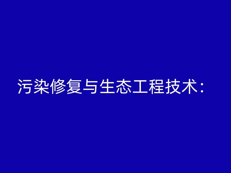 污染修复与生态工程技术：