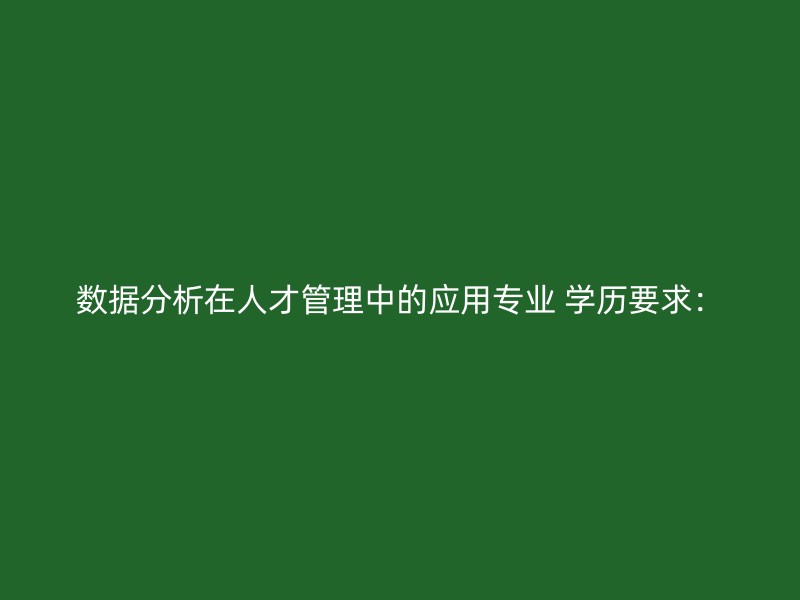 数据分析在人才管理中的应用专业 学历要求：