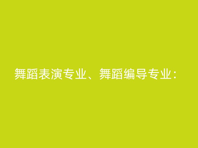 舞蹈表演专业、舞蹈编导专业：