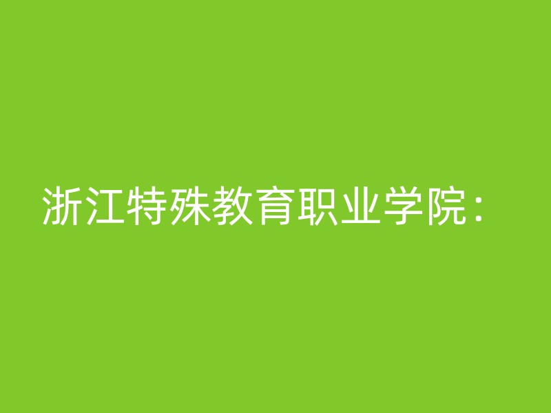 浙江特殊教育职业学院：